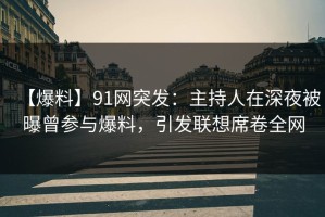 【爆料】91网突发：主持人在深夜被曝曾参与爆料，引发联想席卷全网