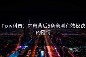 Pixiv科普：内幕背后5条亲测有效秘诀的隐情