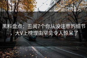 黑料盘点：丑闻7个你从没注意的细节，大V上榜理由罕见令人惊呆了
