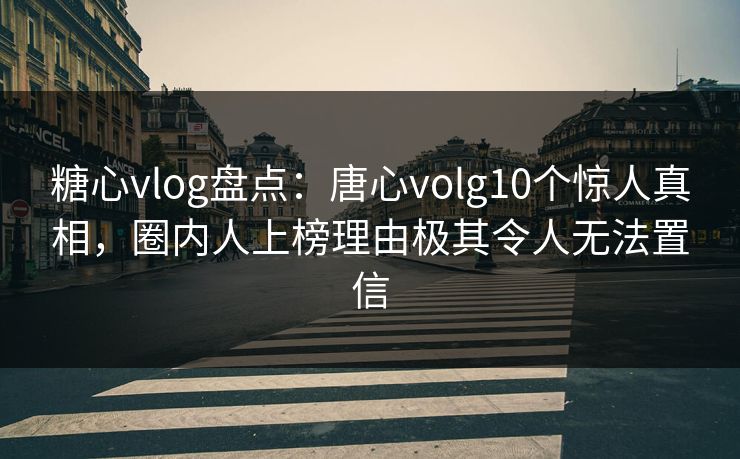 糖心vlog盘点:唐心volg10个惊人真相,圈内人上榜理由极其令人无法置信 糖心vlog盘点:唐心volg10个惊人真相,圈内人上榜理由极其令人无法置信