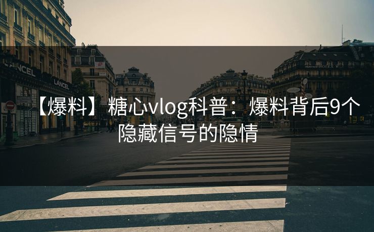 【爆料】糖心vlog科普：爆料背后9个隐藏信号的隐情
