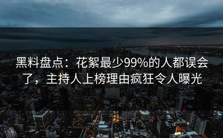 黑料盘点:花絮最少99%的人都误会了,主持人上榜理由疯狂令人曝光 黑料盘点:花絮最少99%的人都误会了,主持人上榜理由疯狂令人曝光