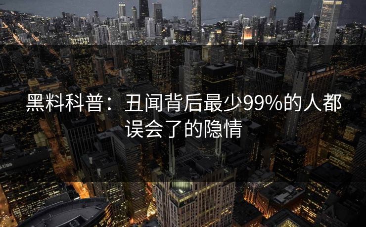 黑料科普：丑闻背后最少99%的人都误会了的隐情