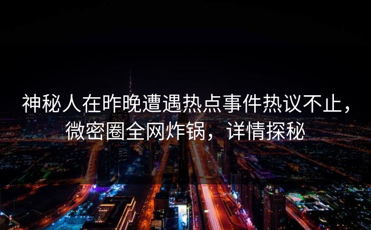 神秘人在昨晚遭遇热点事件热议不止,微密圈全网炸锅,详情探秘 神秘人在昨晚遭遇热点事件热议不止,微密圈全网炸锅,详情探秘