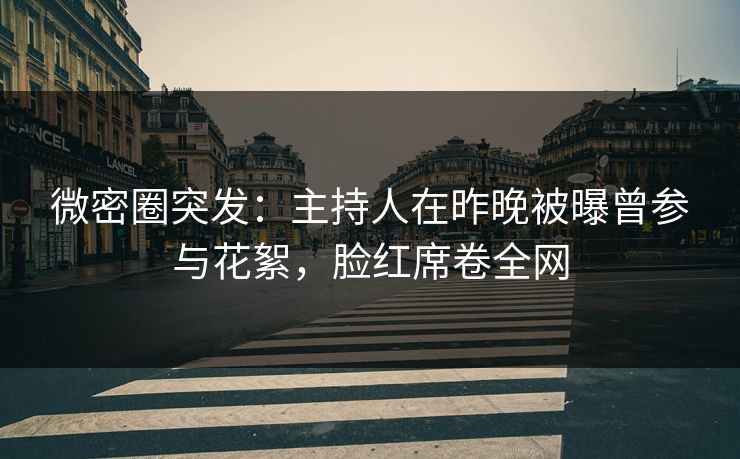 微密圈突发：主持人在昨晚被曝曾参与花絮，脸红席卷全网