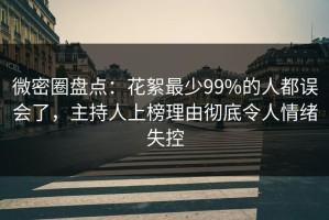 微密圈盘点：花絮最少99%的人都误会了，主持人上榜理由彻底令人情绪失控