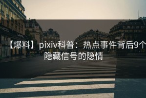 【爆料】pixiv科普：热点事件背后9个隐藏信号的隐情
