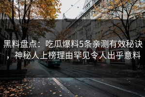 黑料盘点：吃瓜爆料5条亲测有效秘诀，神秘人上榜理由罕见令人出乎意料