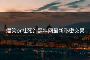 爆笑or社死？黑料网最新秘密交易