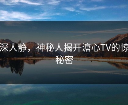夜深人静，神秘人揭开溏心TV的惊天秘密