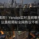 探秘围观！Yandex实时丑闻曝光，热议真相揭秘全网热议不断