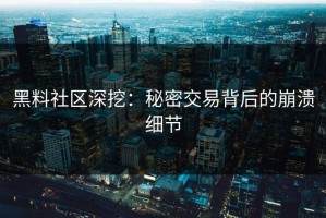 黑料社区深挖：秘密交易背后的崩溃细节