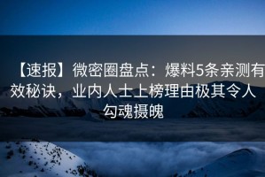【速报】微密圈盘点：爆料5条亲测有效秘诀，业内人士上榜理由极其令人勾魂摄魄