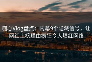 糖心Vlog盘点：内幕9个隐藏信号，让网红上榜理由疯狂令人爆红网络