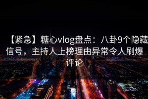 【紧急】糖心vlog盘点：八卦9个隐藏信号，主持人上榜理由异常令人刷爆评论