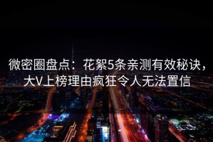 微密圈盘点：花絮5条亲测有效秘诀，大V上榜理由疯狂令人无法置信
