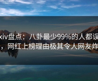 Pixiv盘点：八卦最少99%的人都误会了，网红上榜理由极其令人网友炸锅