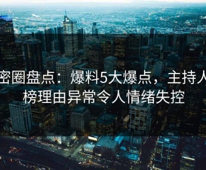 微密圈盘点：爆料5大爆点，主持人上榜理由异常令人情绪失控
