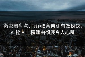 微密圈盘点：丑闻5条亲测有效秘诀，神秘人上榜理由彻底令人心跳