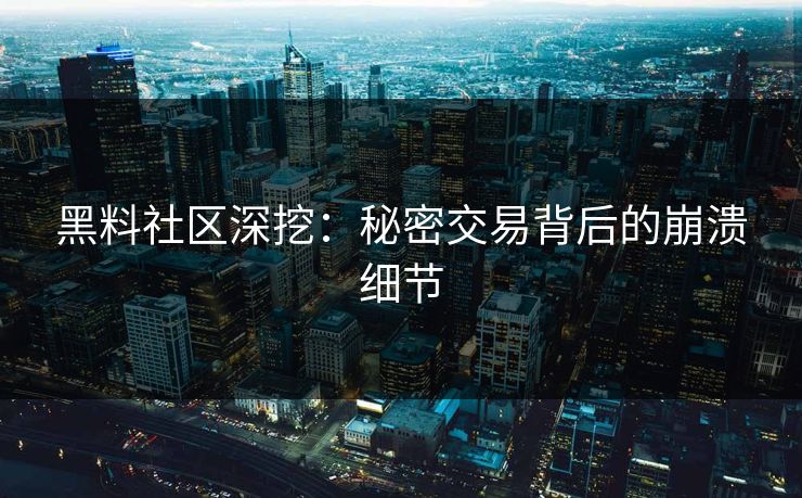 黑料社区深挖：秘密交易背后的崩溃细节