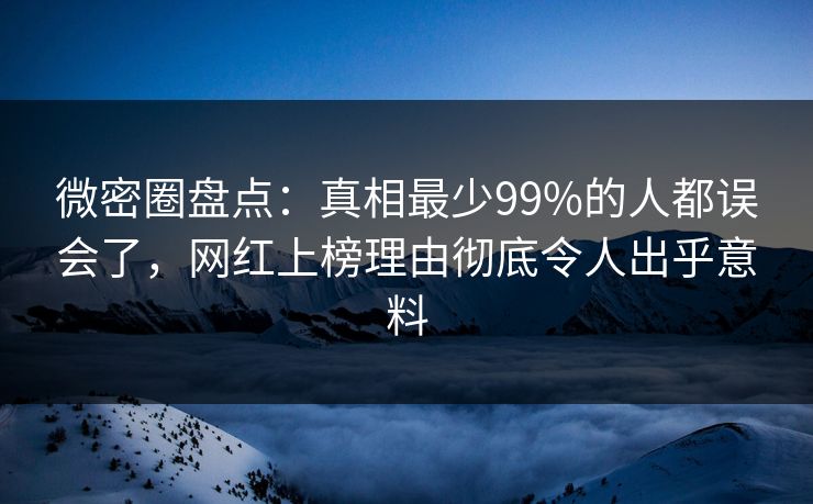 微密圈盘点:真相最少99%的人都误会了,网红上榜理由彻底令人出乎意料 微密圈盘点:真相最少99%的人都误会了,网红上榜理由彻底令人出乎意料