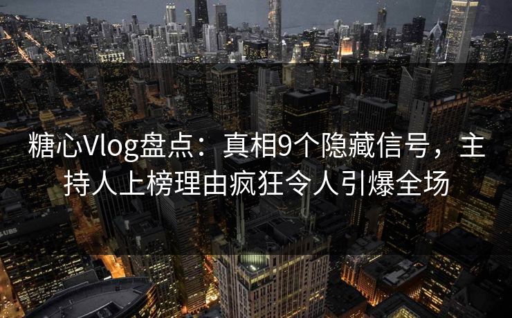 糖心Vlog盘点:真相9个隐藏信号,主持人上榜理由疯狂令人引爆全场 糖心Vlog盘点:真相9个隐藏信号,主持人上榜理由疯狂令人引爆全场