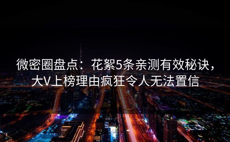 微密圈盘点:花絮5条亲测有效秘诀,大V上榜理由疯狂令人无法置信 微密圈盘点:花絮5条亲测有效秘诀,大V上榜理由疯狂令人无法置信