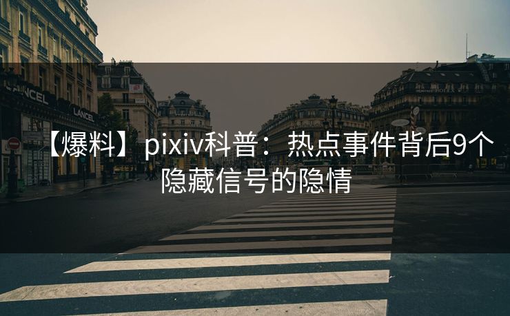【爆料】pixiv科普：热点事件背后9个隐藏信号的隐情