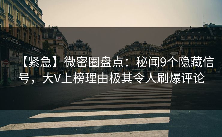 【紧急】微密圈盘点：秘闻9个隐藏信号，大V上榜理由极其令人刷爆评论