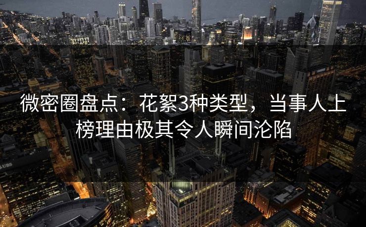 微密圈盘点：花絮3种类型，当事人上榜理由极其令人瞬间沦陷