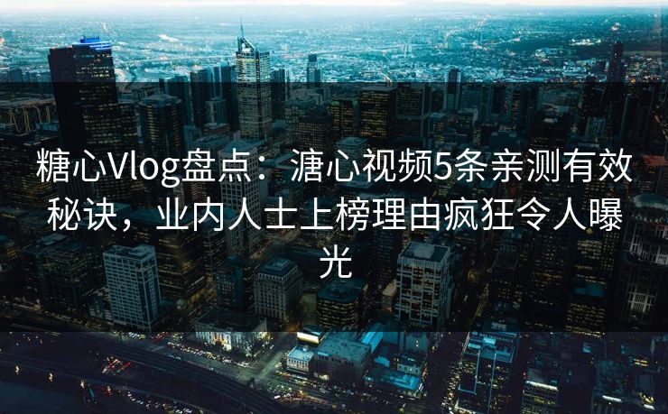 糖心Vlog盘点：溏心视频5条亲测有效秘诀，业内人士上榜理由疯狂令人曝光